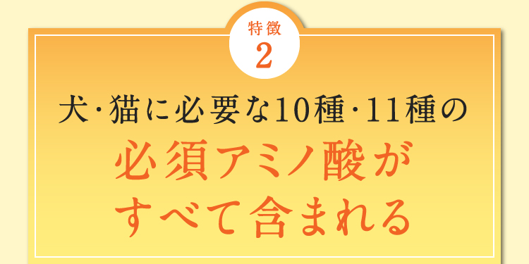 特徴2 犬・猫に必要な10種・11種の必須アミノ酸がすべて含まれる