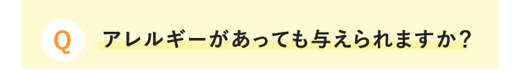 Q アレルギーがあっても与えられますか？