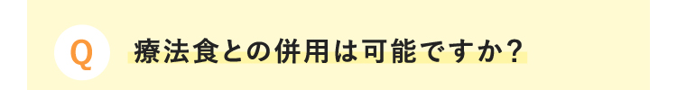Q 療法食との併用は可能ですか？