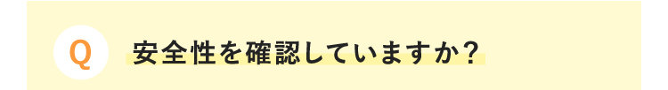 Q 安全性を確認していますか？