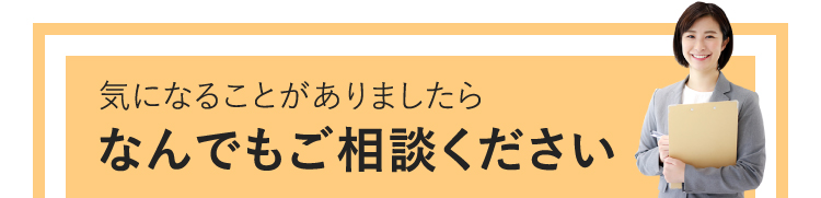 気になることがありましたらなんでもご相談ください